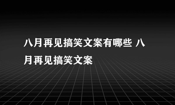 八月再见搞笑文案有哪些 八月再见搞笑文案