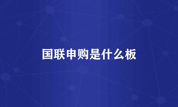 国联申购是什么板