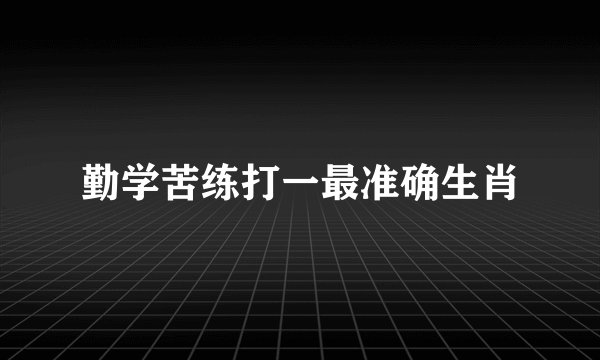 勤学苦练打一最准确生肖