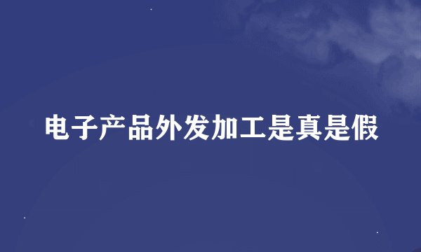 电子产品外发加工是真是假