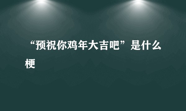“预祝你鸡年大吉吧”是什么梗