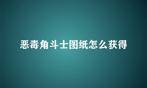 恶毒角斗士图纸怎么获得