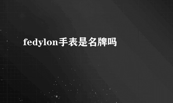 fedylon手表是名牌吗