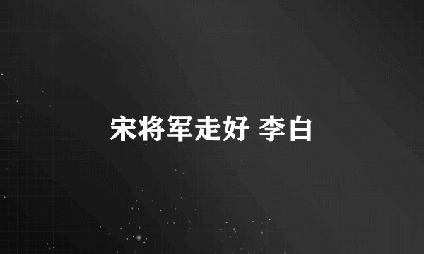 宋将军走好 李白