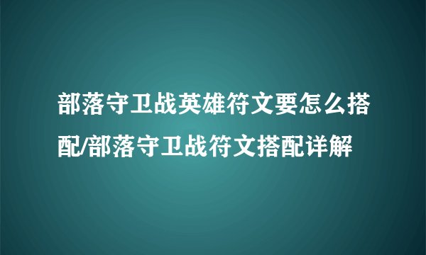 部落守卫战英雄符文要怎么搭配/部落守卫战符文搭配详解