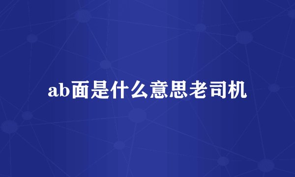 ab面是什么意思老司机
