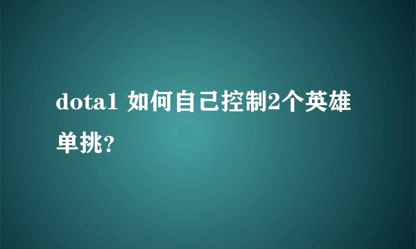 dota1 如何自己控制2个英雄单挑？