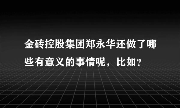 金砖控股集团郑永华还做了哪些有意义的事情呢,比如?