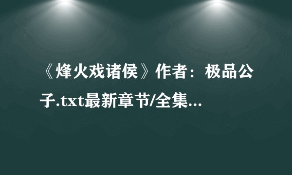 《烽火戏诸侯》作者：极品公子.txt最新章节/全集txt免费下载