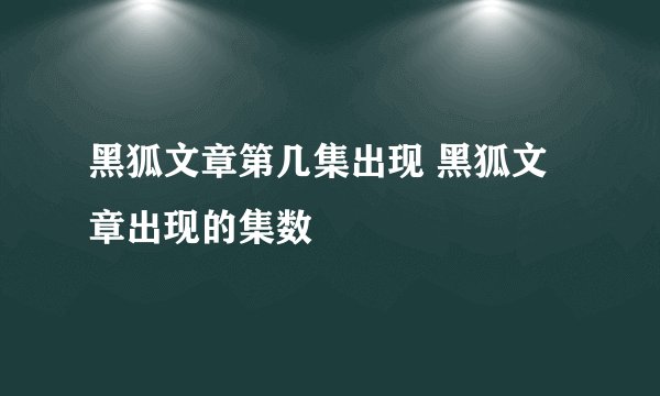 黑狐文章第几集出现 黑狐文章出现的集数