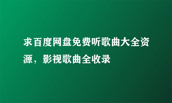 求百度网盘免费听歌曲大全资源，影视歌曲全收录