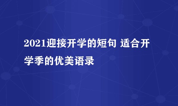 2021迎接开学的短句 适合开学季的优美语录