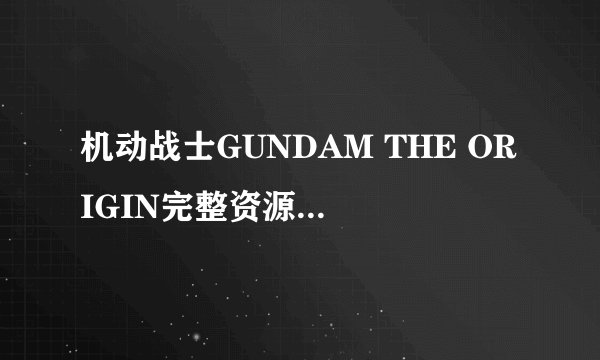 机动战士GUNDAM THE ORIGIN完整资源百度网盘分享