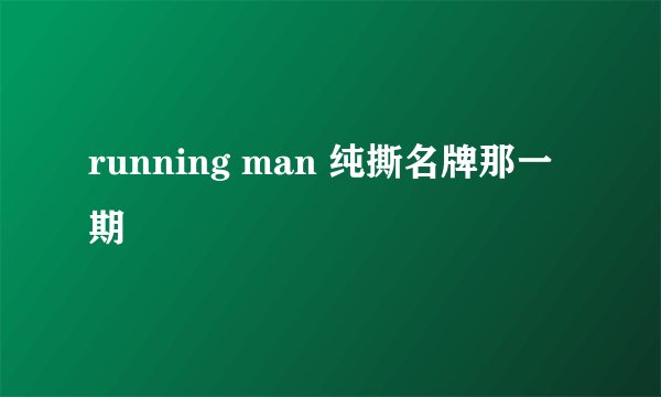 running man 纯撕名牌那一期