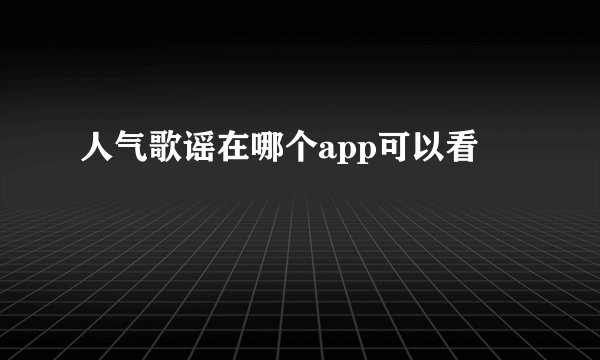 人气歌谣在哪个app可以看