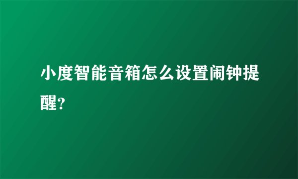 小度智能音箱怎么设置闹钟提醒？