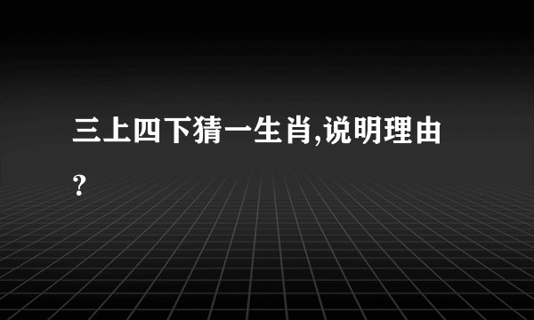 三上四下猜一生肖,说明理由？