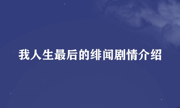 我人生最后的绯闻剧情介绍