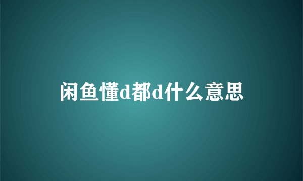 闲鱼懂d都d什么意思