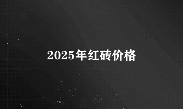 2025年红砖价格