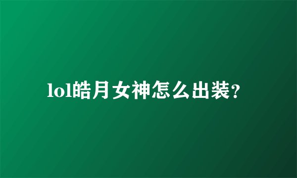 lol皓月女神怎么出装？