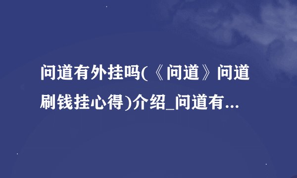 问道有外挂吗(《问道》问道刷钱挂心得)介绍_问道有外挂吗(《问道》问道刷钱挂心得)是什么