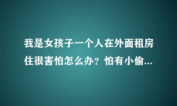 我是女孩子一个人在外面租房住很害怕怎么办？怕有小偷入室劫财劫色什么的。
