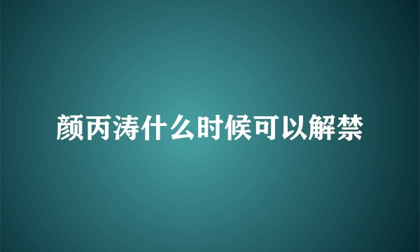 颜丙涛什么时候可以解禁