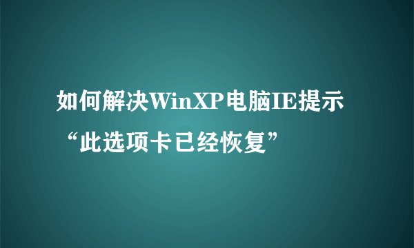 如何解决WinXP电脑IE提示“此选项卡已经恢复”