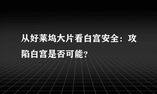 从好莱坞大片看白宫安全：攻陷白宫是否可能？