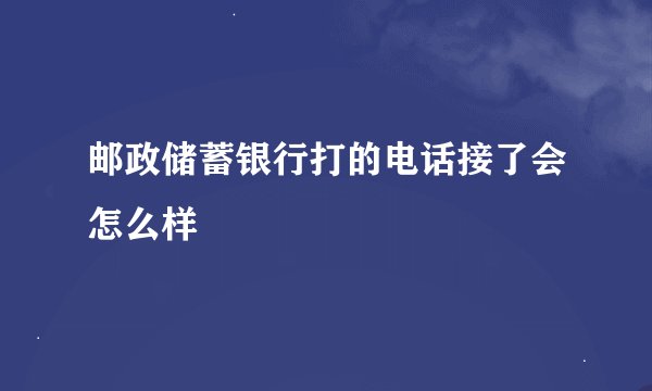 邮政储蓄银行打的电话接了会怎么样