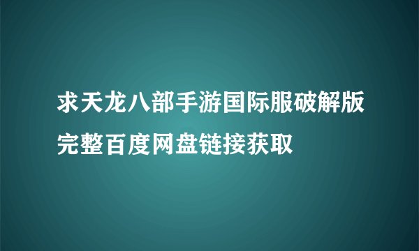 求天龙八部手游国际服破解版完整百度网盘链接获取