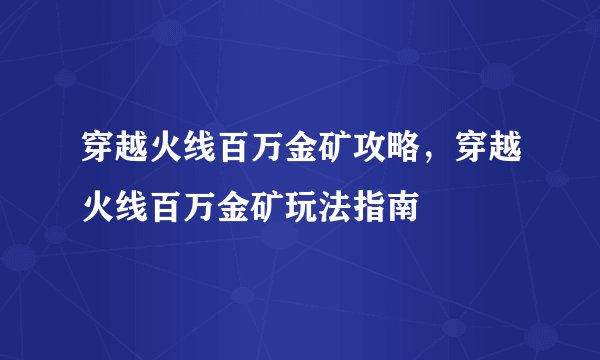 穿越火线百万金矿攻略,穿越火线百万金矿玩法指南