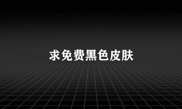 求免费黑色皮肤
