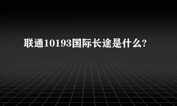 联通10193国际长途是什么?