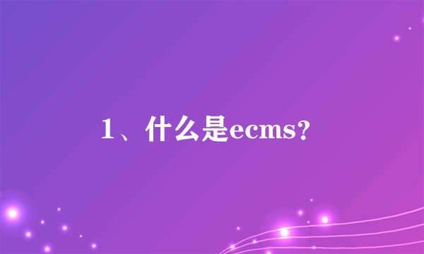1、什么是ecms?