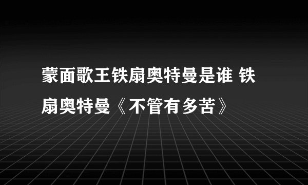 蒙面歌王铁扇奥特曼是谁 铁扇奥特曼《不管有多苦》