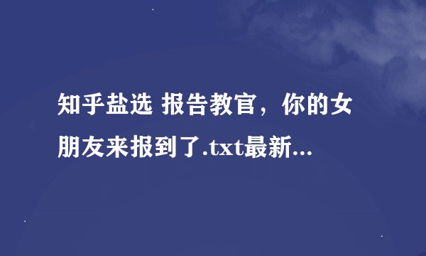 知乎盐选 报告教官，你的女朋友来报到了.txt最新章节/全集txt免费下载