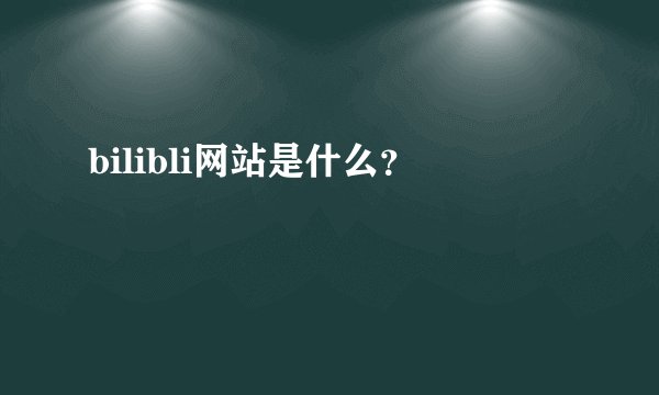bilibli网站是什么?