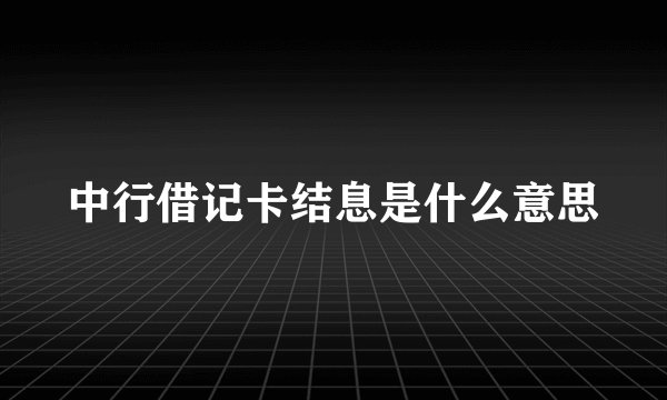 中行借记卡结息是什么意思