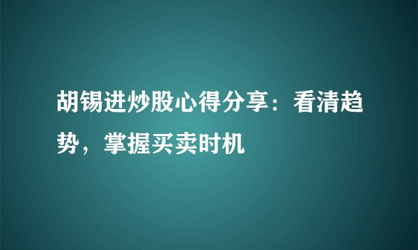 胡锡进炒股心得分享：看清趋势，掌握买卖时机