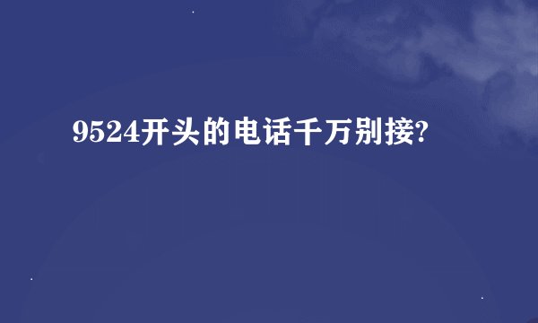 9524开头的电话千万别接?