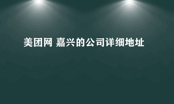 美团网 嘉兴的公司详细地址