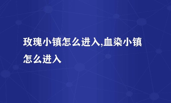 玫瑰小镇怎么进入,血染小镇怎么进入