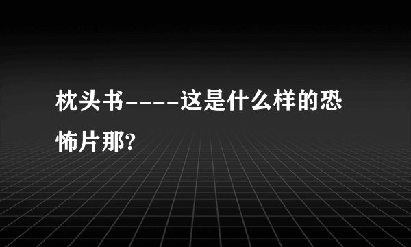 枕头书----这是什么样的恐怖片那?
