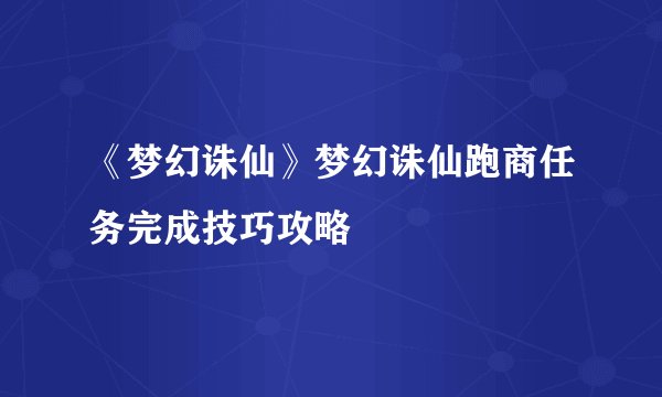 《梦幻诛仙》梦幻诛仙跑商任务完成技巧攻略