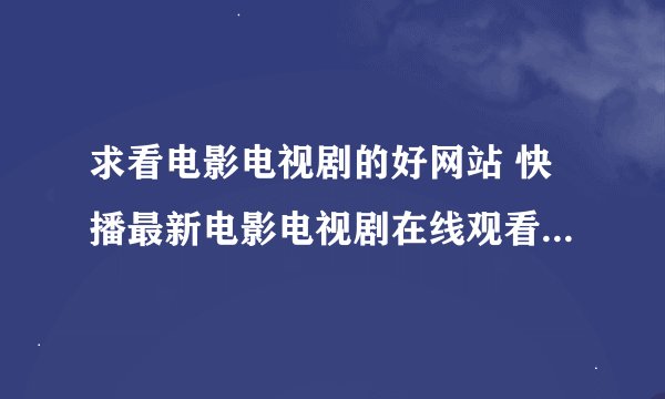 求看电影电视剧的好网站 快播最新电影电视剧在线观看 - 新新电影网盘链接下载