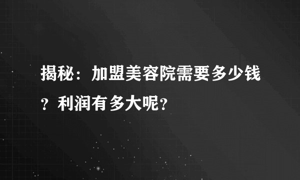 揭秘：加盟美容院需要多少钱？利润有多大呢？