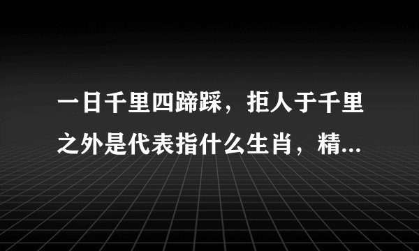 一日千里四蹄踩,拒人于千里之外是代表指什么生肖,精选答案解释落实