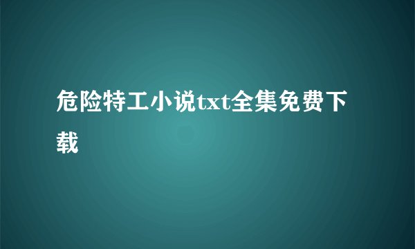 危险特工小说txt全集免费下载